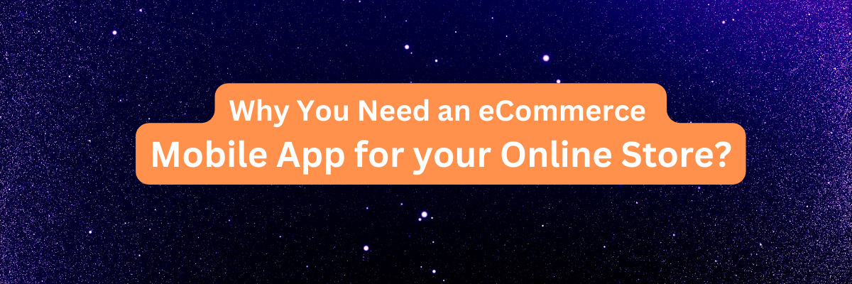 Why You Need an eCommerce Mobile App for your Online Store?