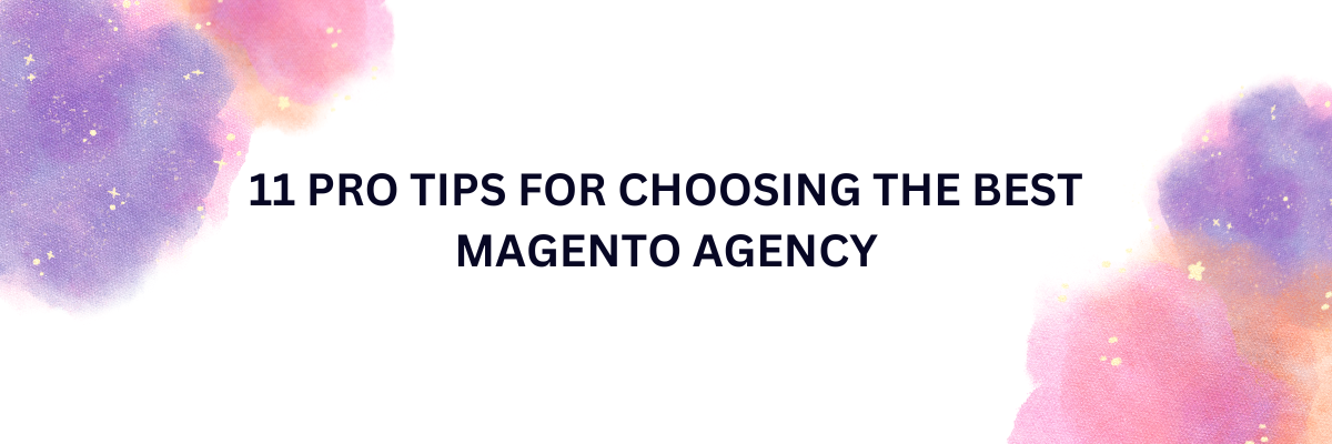 11 Pro Tips for Choosing The Best Magento Agency