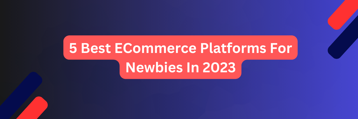 5 Best ECommerce Platforms For Newbies In 2023