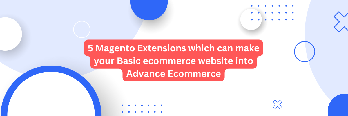 5 Magento Extensions which can help you for Advance Ecommerce