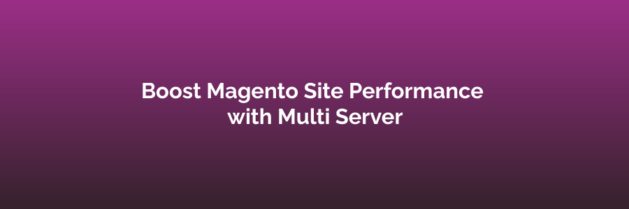 Boost Magento Site Performance with Multi Server
