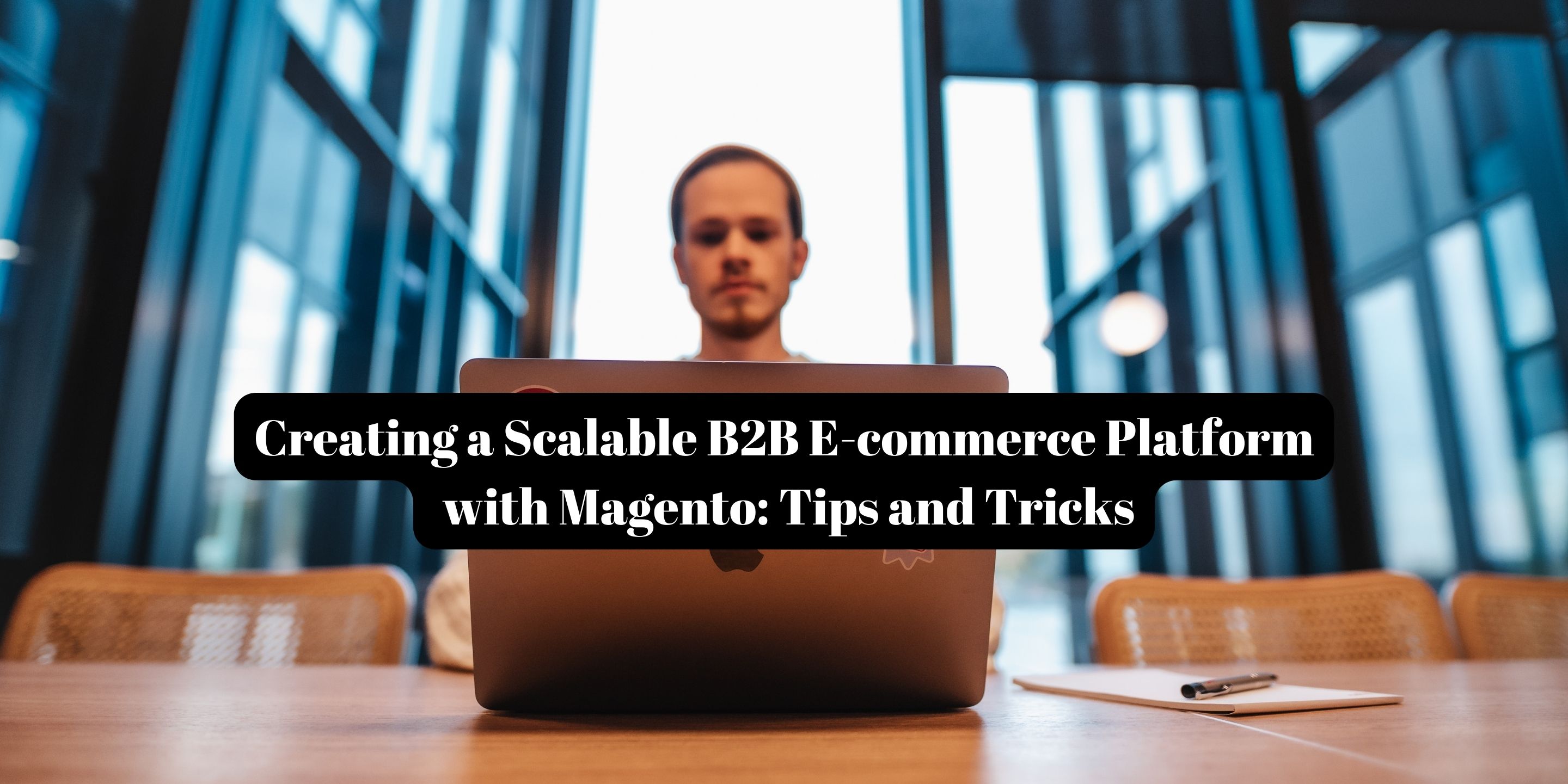 Creating a Scalable B2B E-commerce Platform with Magento: Tips and Tricks