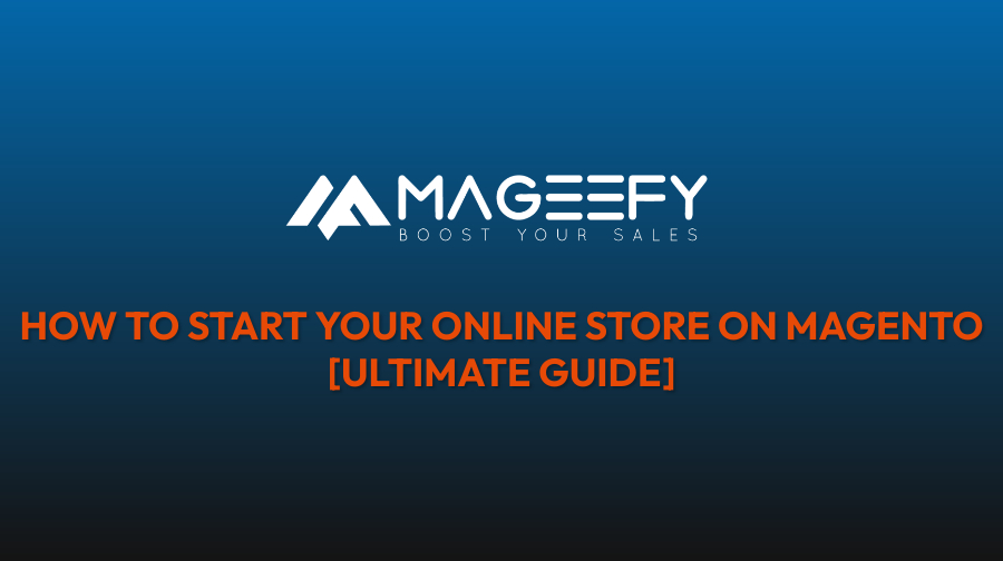 How to Start Your Online Store on Magento [Ultimate Guide]