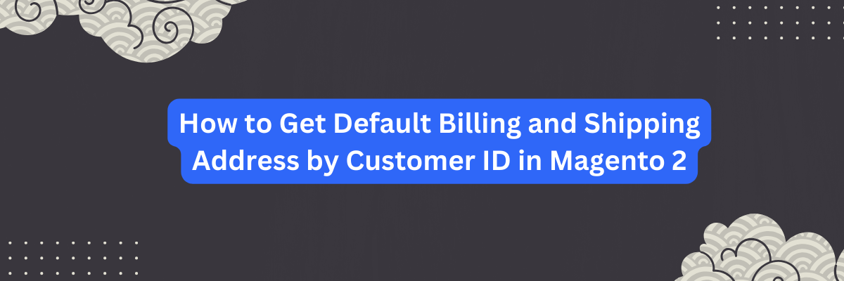How to Get Default Billing and Shipping Address by Customer ID in Magento 2