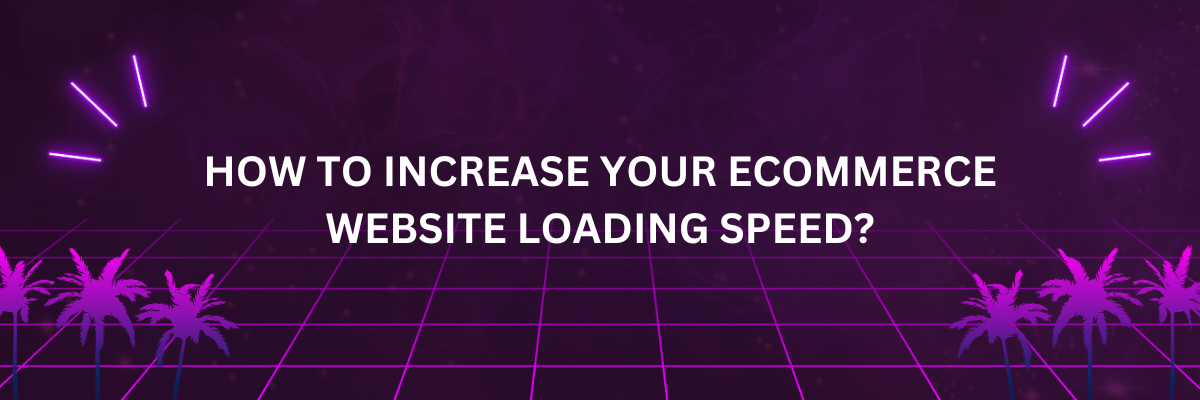 How to increase your ecommerce website loading speed