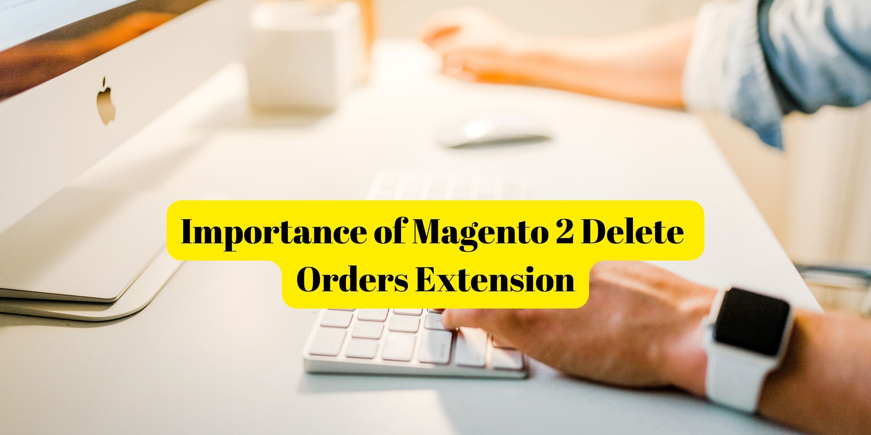 importance of Magento 2 Delete Orders Extension