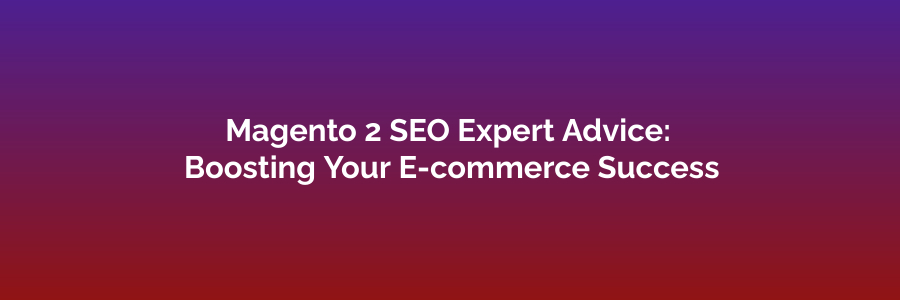 Magento 2 SEO Expert Advice Boosting Your E-commerce Success