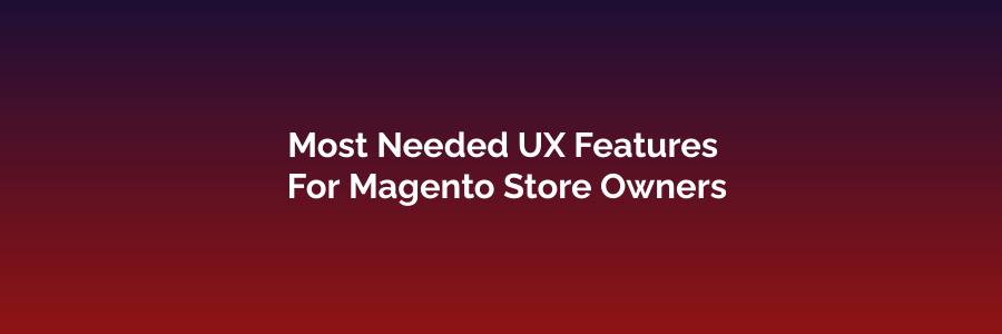 Most Needed UX Features For Magento Store Owners