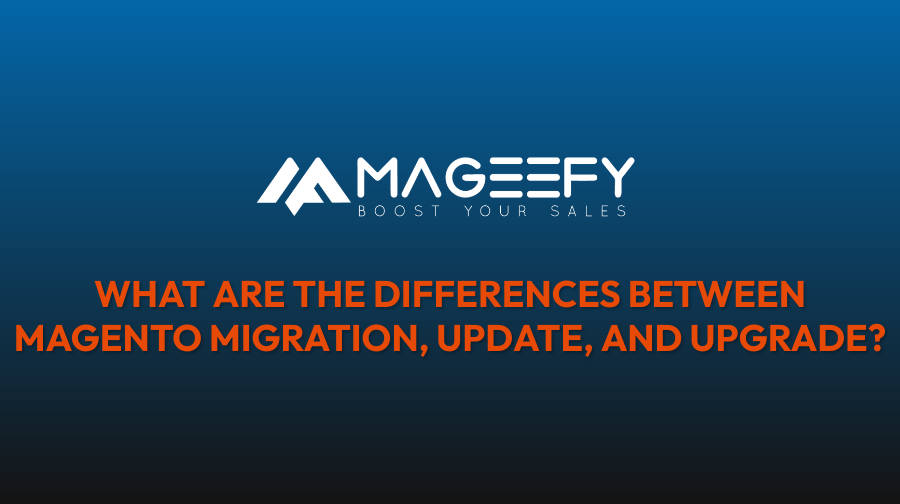 What Are the Differences Between Magento Migration, Update, and Upgrade?