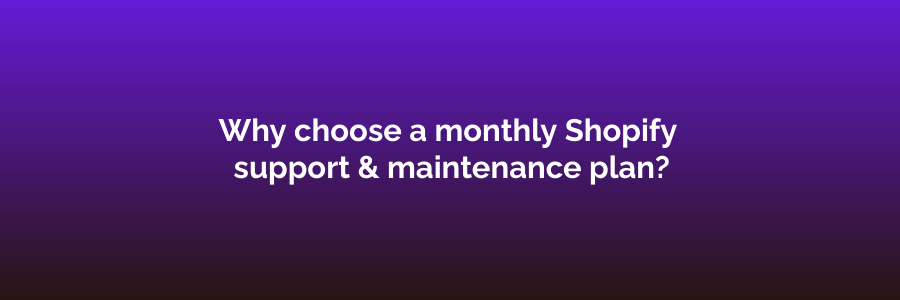 Why choose a monthly Shopify support & maintenance plan?