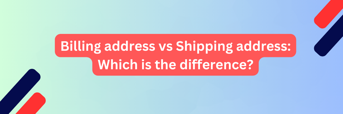 Billing address vs Shipping address: Which is the difference?