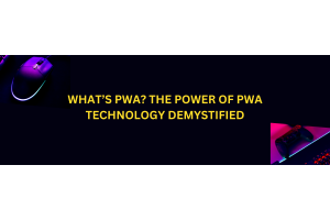 What’s PWA The Power of PWA Technology Demystified