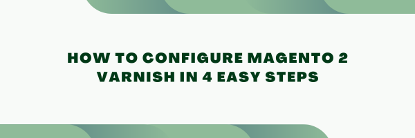 How to Configure Magento 2 Varnish in 4 Easy Steps