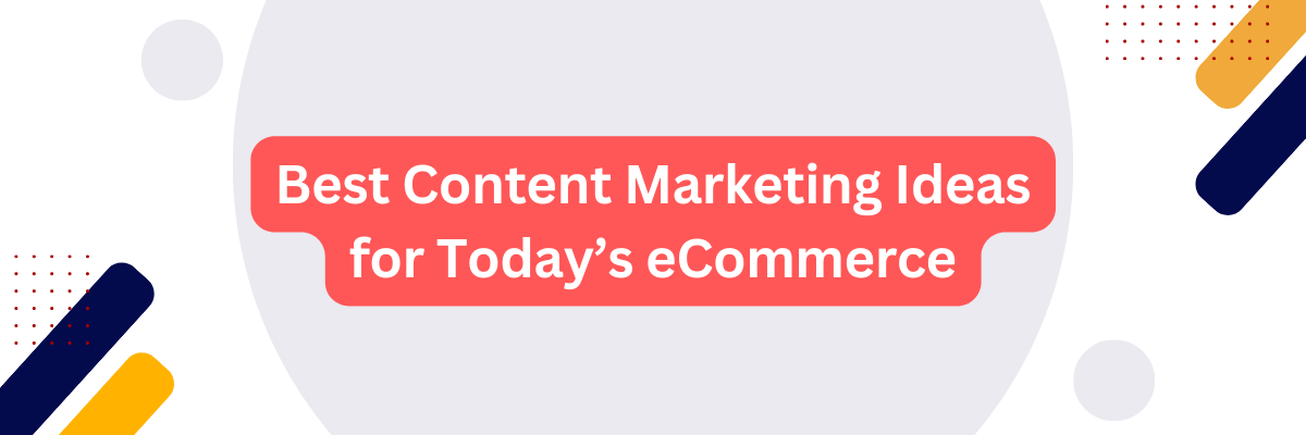 Best Content Marketing Ideas for Today’s eCommerce