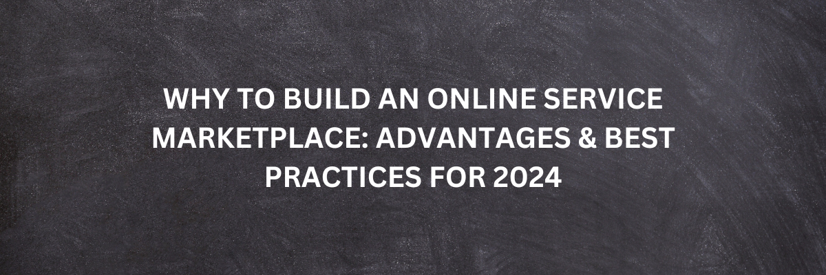 Why To Build An Online Service Marketplace: Advantages & Best Practices For 2024