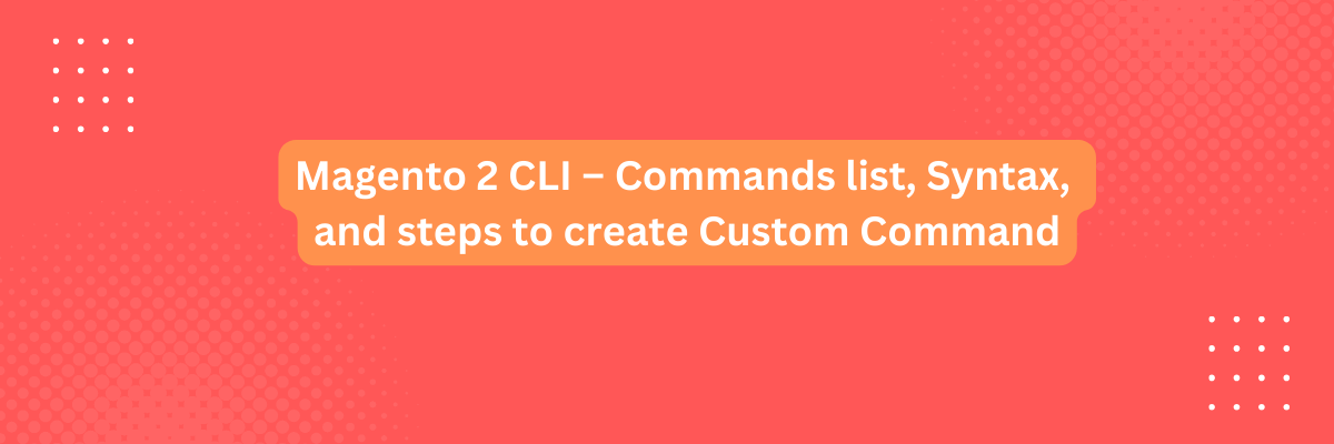 Magento 2 CLI – Commands list, Syntax, and steps to create Custom Command