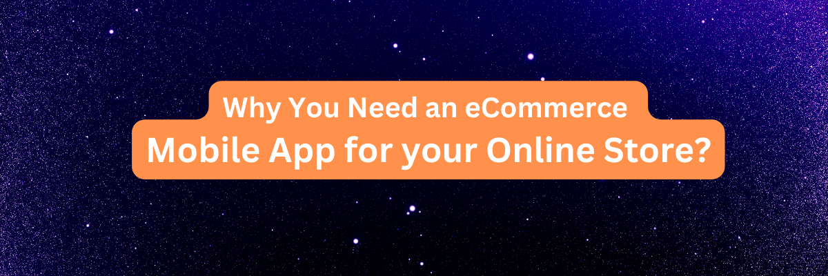 Why You Need an eCommerce  Mobile App for your Online Store?