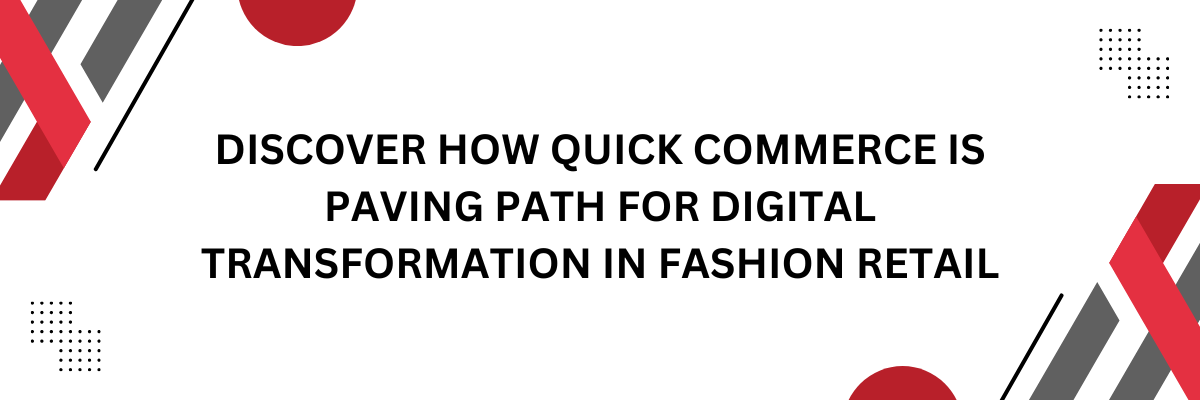 Discover How Quick Commerce is Paving Path for Digital Transformation in Fashion Retail